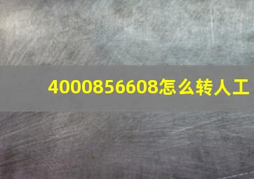 4000856608怎么转人工