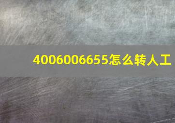 4006006655怎么转人工