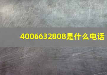 4006632808是什么电话