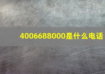 4006688000是什么电话