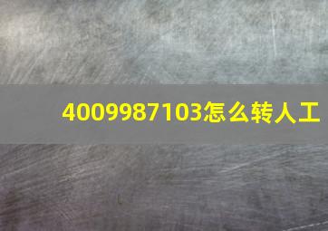 4009987103怎么转人工