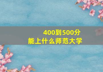 400到500分能上什么师范大学