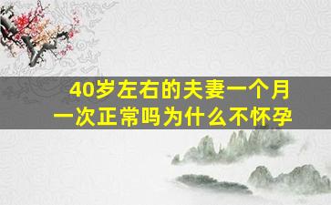 40岁左右的夫妻一个月一次正常吗为什么不怀孕