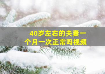 40岁左右的夫妻一个月一次正常吗视频