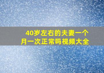 40岁左右的夫妻一个月一次正常吗视频大全