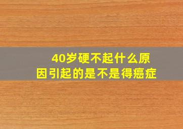 40岁硬不起什么原因引起的是不是得癌症