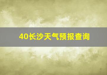 40长沙天气预报查询