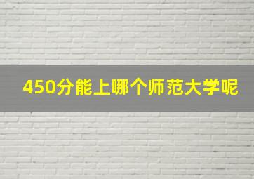 450分能上哪个师范大学呢