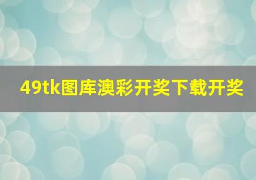 49tk图库澳彩开奖下载开奖