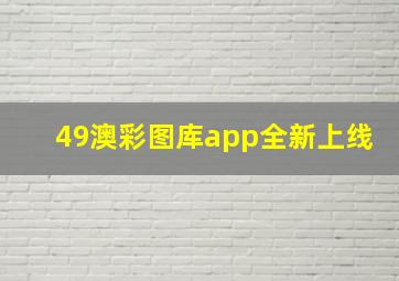 49澳彩图库app全新上线