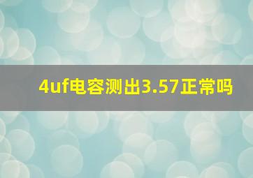 4uf电容测出3.57正常吗