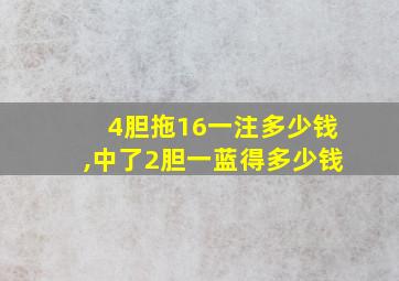 4胆拖16一注多少钱,中了2胆一蓝得多少钱