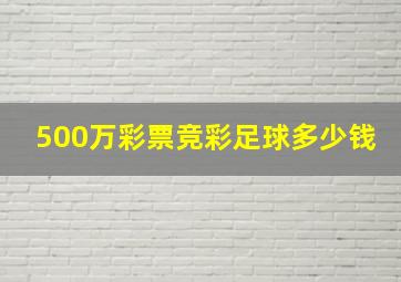 500万彩票竞彩足球多少钱