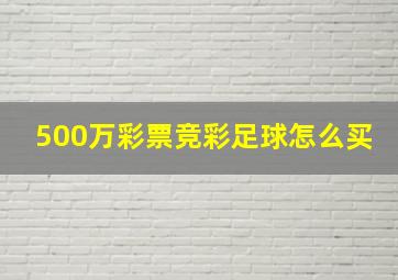 500万彩票竞彩足球怎么买