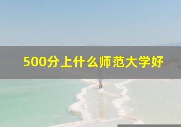 500分上什么师范大学好