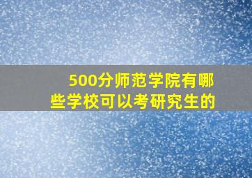 500分师范学院有哪些学校可以考研究生的