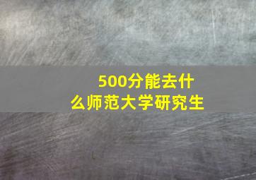 500分能去什么师范大学研究生