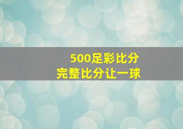 500足彩比分完整比分让一球