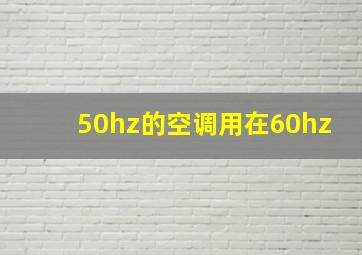 50hz的空调用在60hz