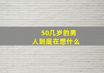 50几岁的男人到底在想什么