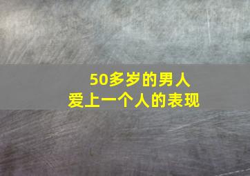 50多岁的男人爱上一个人的表现