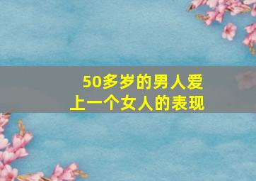 50多岁的男人爱上一个女人的表现