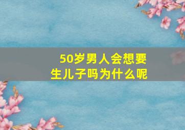 50岁男人会想要生儿子吗为什么呢