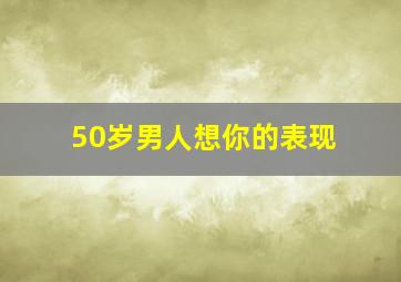 50岁男人想你的表现