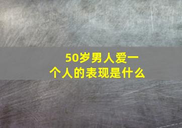 50岁男人爱一个人的表现是什么