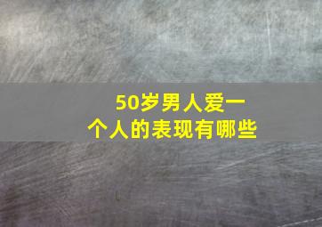 50岁男人爱一个人的表现有哪些