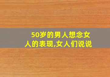 50岁的男人想念女人的表现,女人们说说