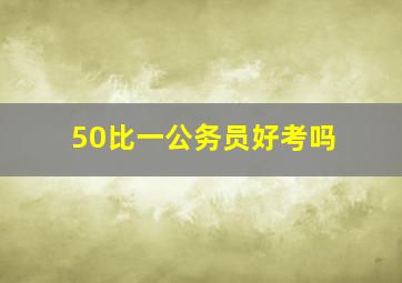 50比一公务员好考吗