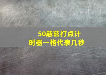 50赫兹打点计时器一格代表几秒