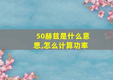 50赫兹是什么意思,怎么计算功率