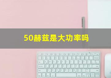 50赫兹是大功率吗