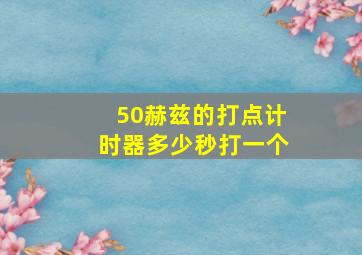 50赫兹的打点计时器多少秒打一个