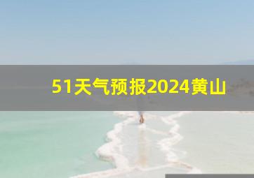 51天气预报2024黄山