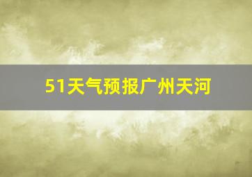 51天气预报广州天河