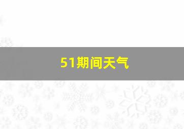 51期间天气