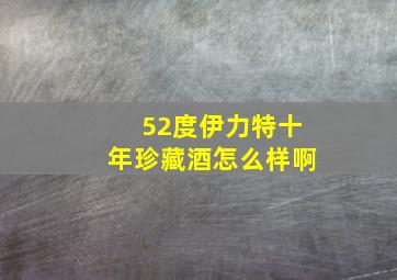 52度伊力特十年珍藏酒怎么样啊