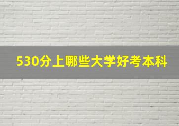 530分上哪些大学好考本科