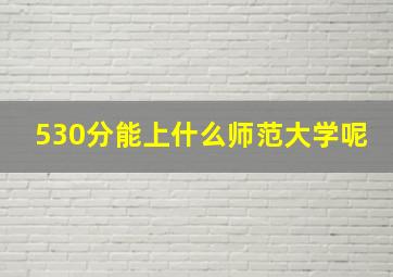 530分能上什么师范大学呢