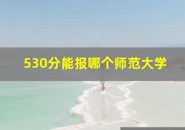 530分能报哪个师范大学