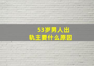 53岁男人出轨主要什么原因