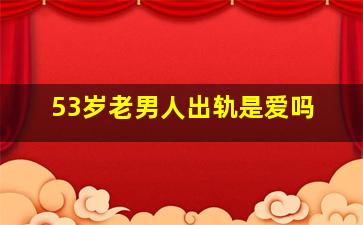 53岁老男人出轨是爱吗