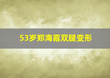 53岁郑海霞双腿变形