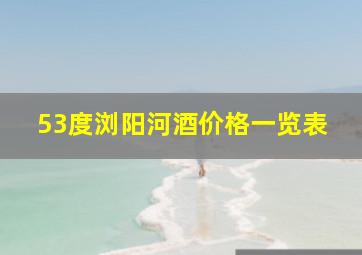 53度浏阳河酒价格一览表