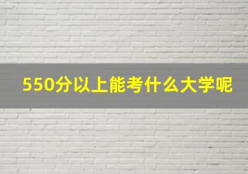 550分以上能考什么大学呢