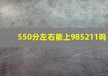 550分左右能上985211吗