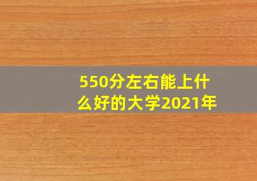 550分左右能上什么好的大学2021年